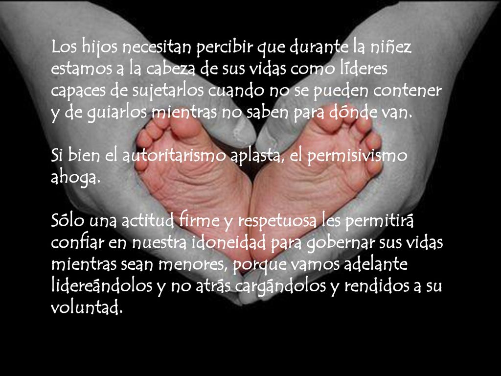Los hijos necesitan percibir que durante la niñez estamos a la cabeza de sus vidas como líderes capaces de sujetarlos cuando no se pueden contener y de guiarlos mientras no saben para dónde van.