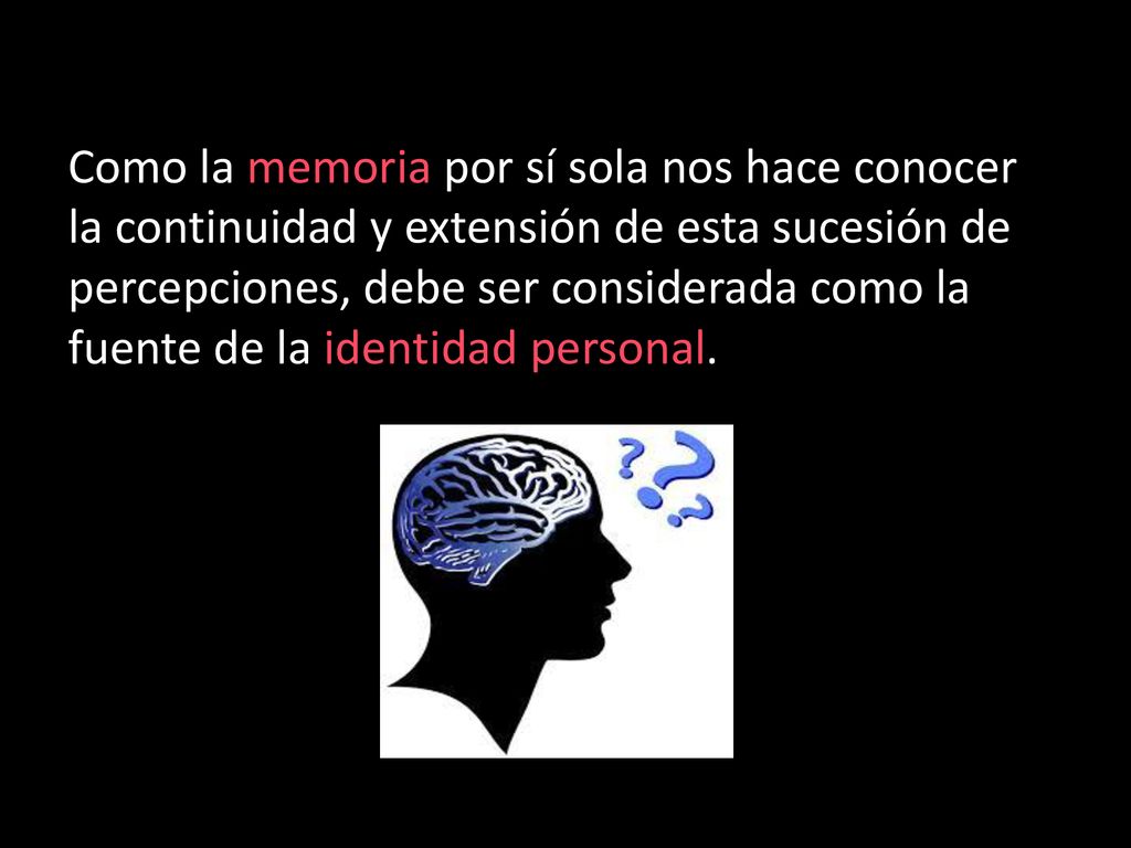 Como la memoria por sí sola nos hace conocer la continuidad y extensión de esta sucesión de percepciones, debe ser considerada como la fuente de la identidad personal.