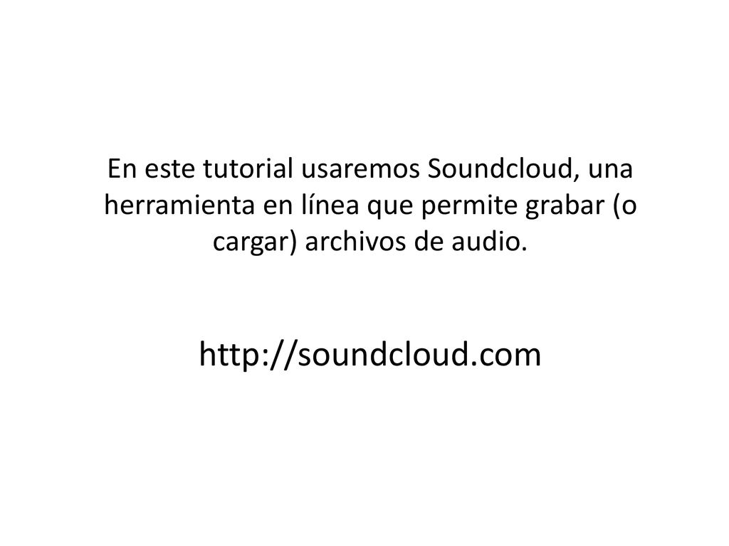 En este tutorial usaremos Soundcloud, una herramienta en línea que permite grabar (o cargar) archivos de audio.