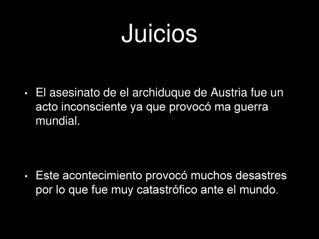 Juicios El asesinato de el archiduque de Austria fue un acto inconsciente ya que provocó ma guerra mundial.