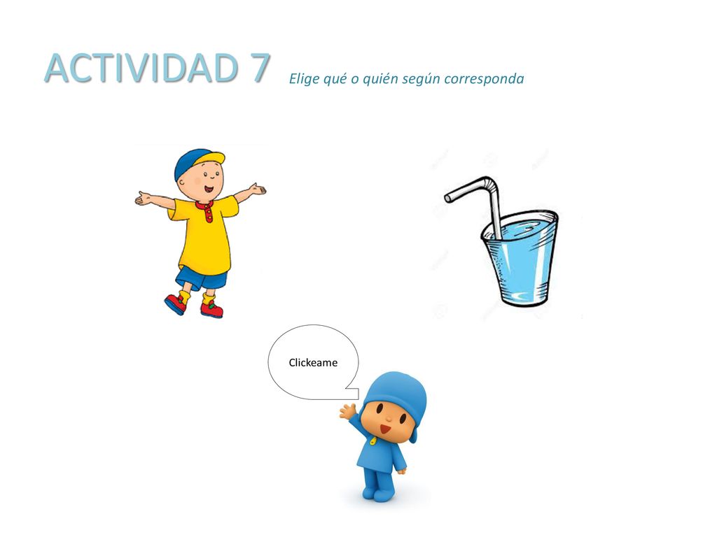 ACTIVIDAD 7 Elige qué o quién según corresponda Clickeame