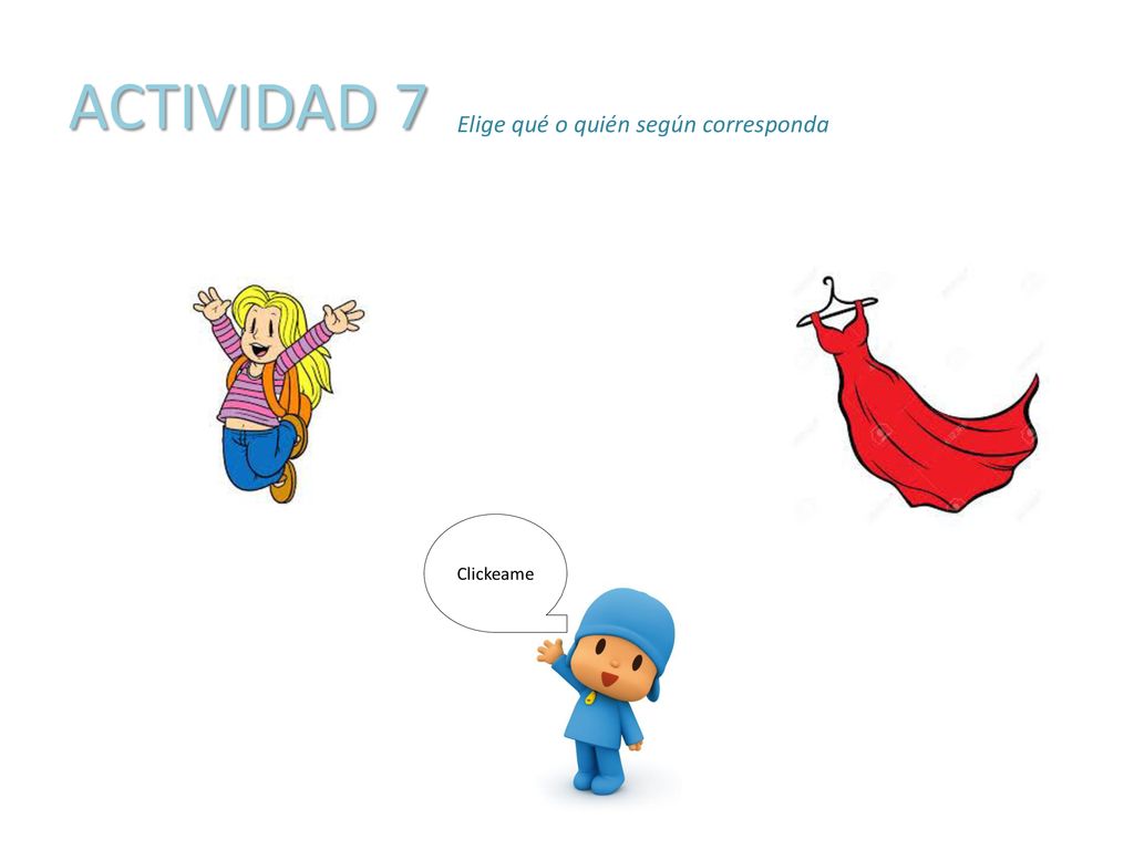 ACTIVIDAD 7 Elige qué o quién según corresponda Clickeame