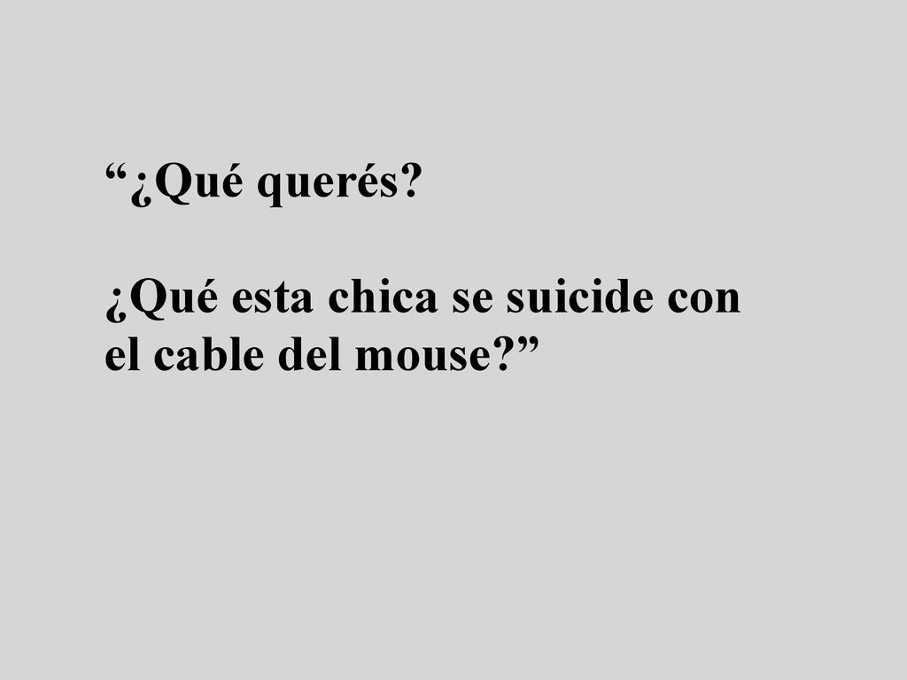 ¿Qué querés ¿Qué esta chica se suicide con el cable del mouse