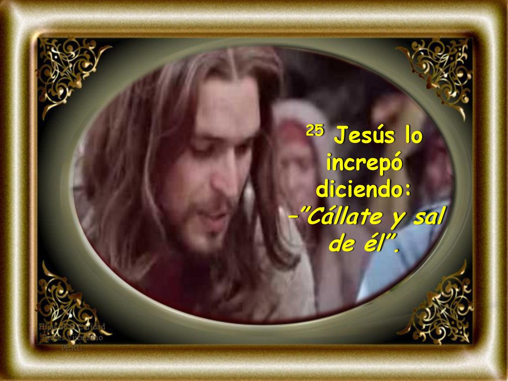 25 Jesús lo increpó diciendo: – Cállate y sal de él .