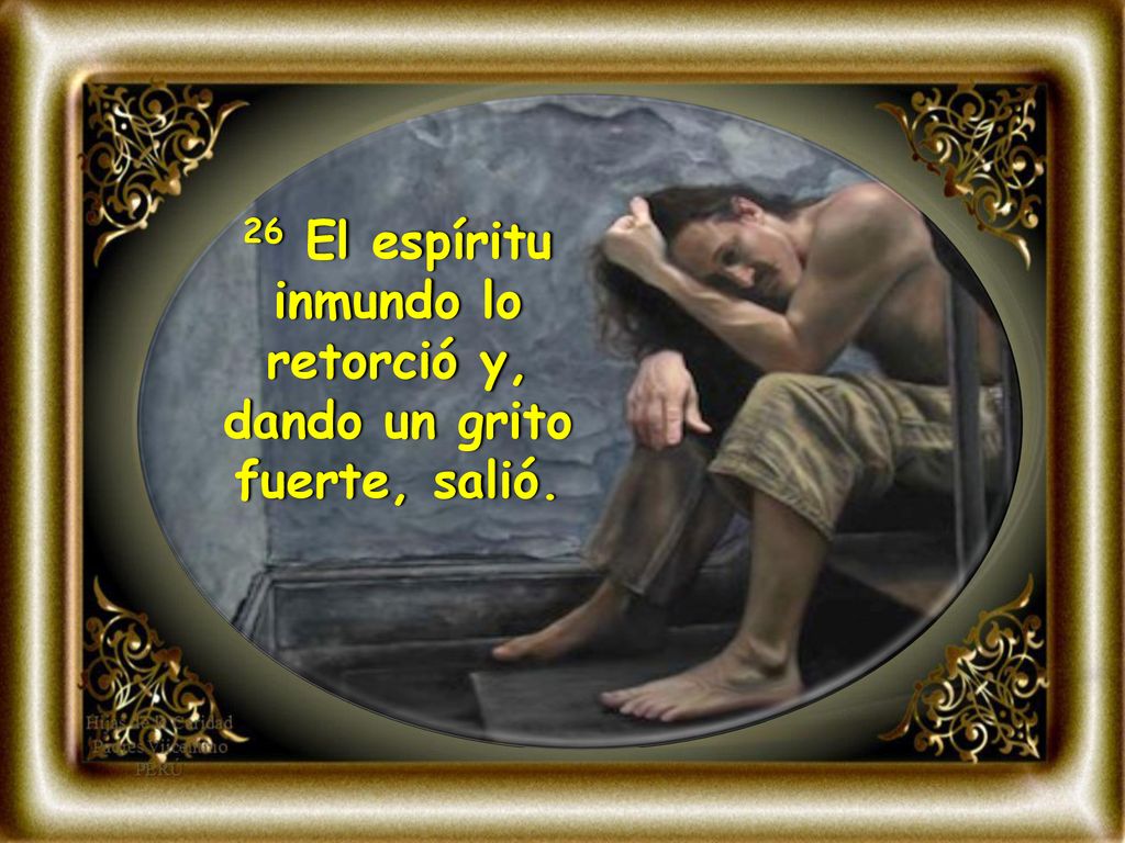 26 El espíritu inmundo lo retorció y, dando un grito fuerte, salió.