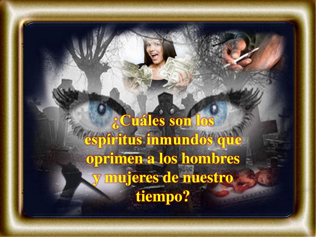 ¿Cuáles son los espíritus inmundos que oprimen a los hombres y mujeres de nuestro tiempo