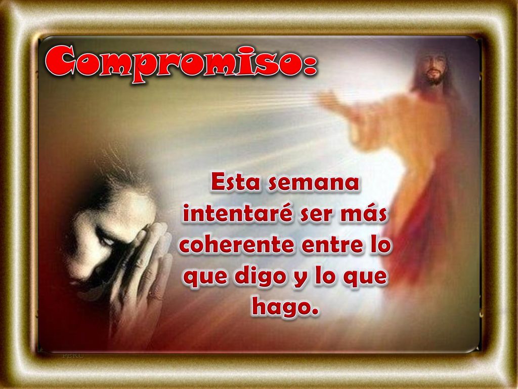 Compromiso: Esta semana intentaré ser más coherente entre lo que digo y lo que hago.