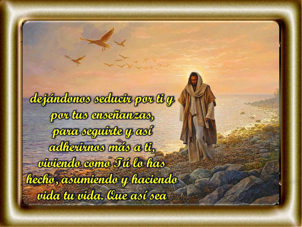 dejándonos seducir por ti y por tus enseñanzas,