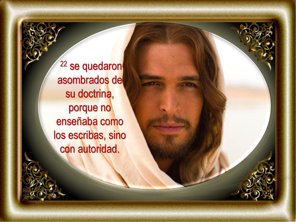 22 se quedaron asombrados de su doctrina, porque no enseñaba como los escribas, sino con autoridad.