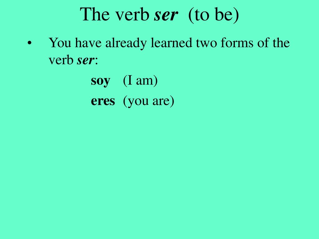 The verb ser (to be) You have already learned two forms of the verb ser: soy (I am) eres (you are)
