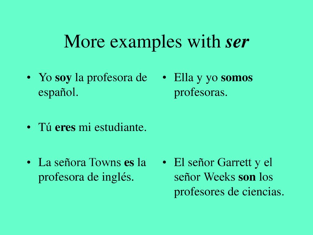 More examples with ser Yo soy la profesora de español.