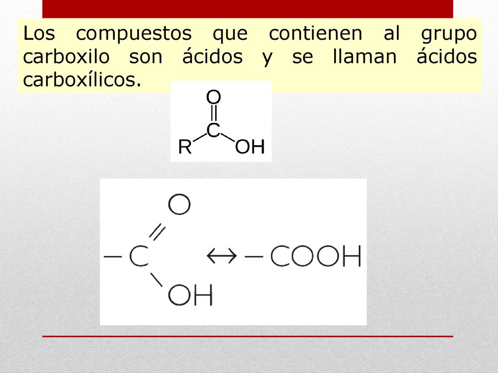 Los compuestos que contienen al grupo carboxilo son ácidos y se llaman ácidos carboxílicos.
