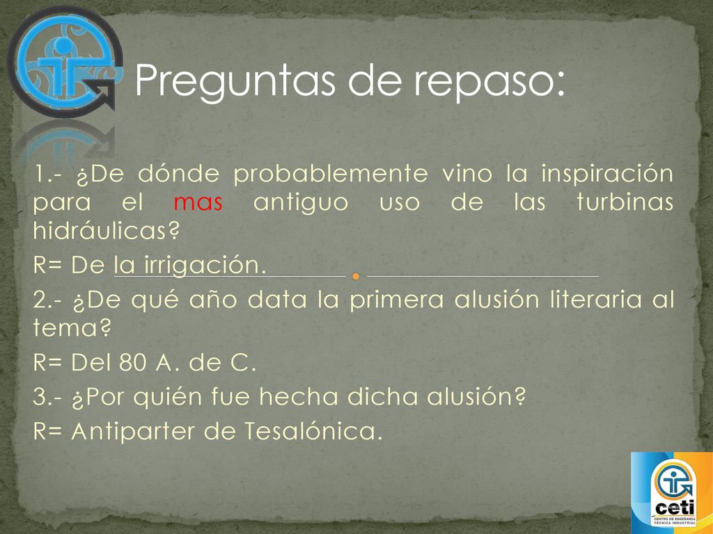 Preguntas de repaso: 1.- ¿De dónde probablemente vino la inspiración para el mas antiguo uso de las turbinas hidráulicas