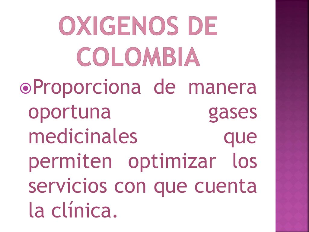 OXIGENOS DE COLOMBIA Proporciona de manera oportuna gases medicinales que permiten optimizar los servicios con que cuenta la clínica.