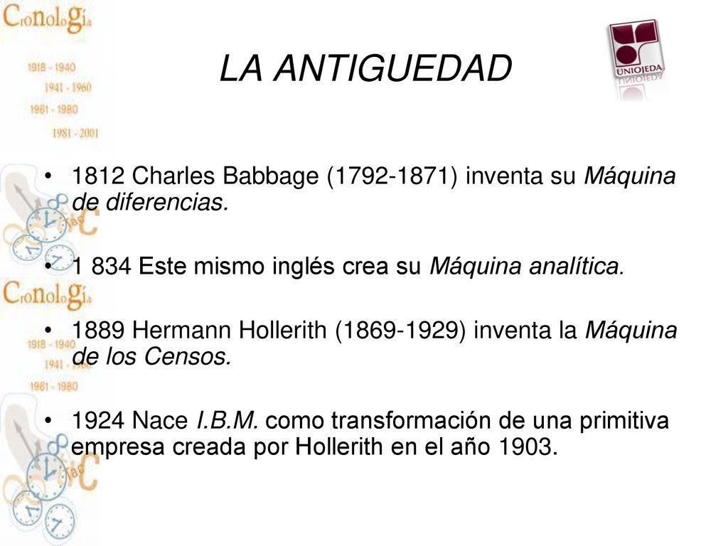 LA ANTIGUEDAD 1812 Charles Babbage ( ) inventa su Máquina de diferencias Este mismo inglés crea su Máquina analítica.