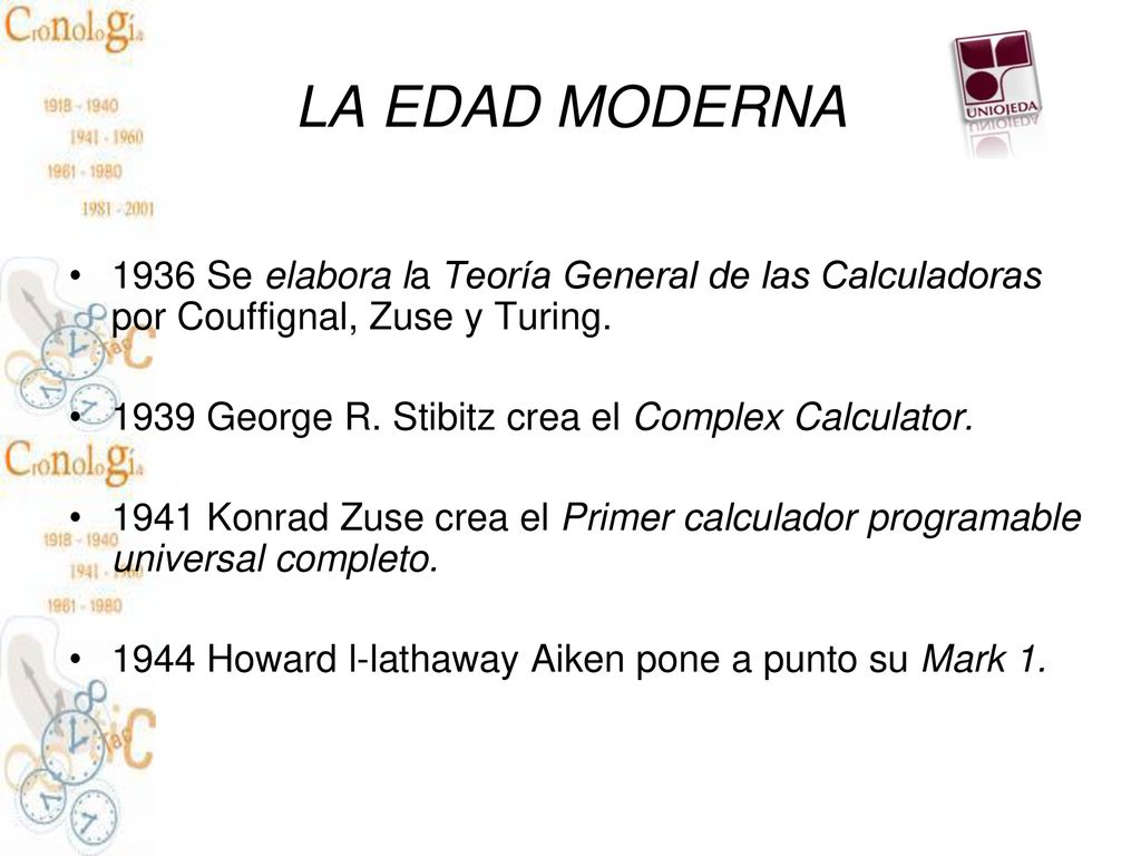 LA EDAD MODERNA 1936 Se elabora la Teoría General de las Calculadoras por Couffignal, Zuse y Turing.