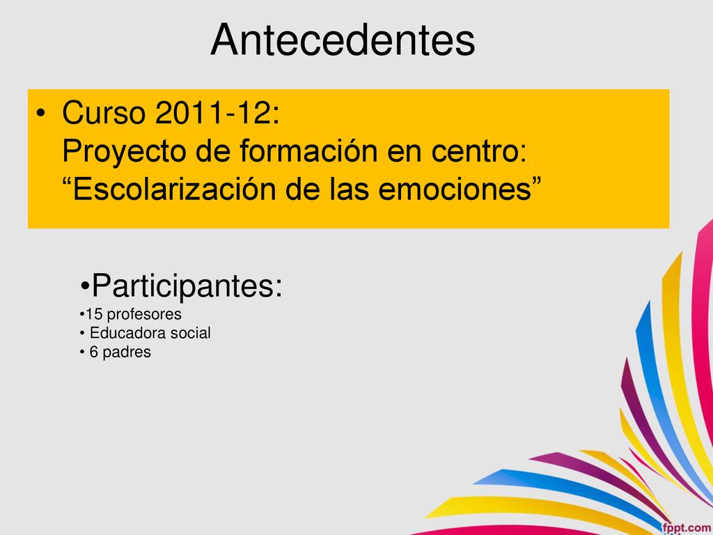 Antecedentes Curso : Proyecto de formación en centro: Escolarización de las emociones Participantes:
