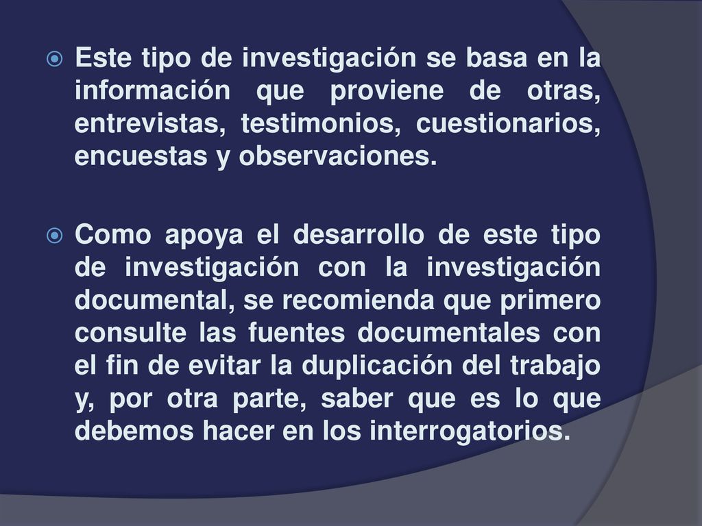 Este tipo de investigación se basa en la información que proviene de otras, entrevistas, testimonios, cuestionarios, encuestas y observaciones.