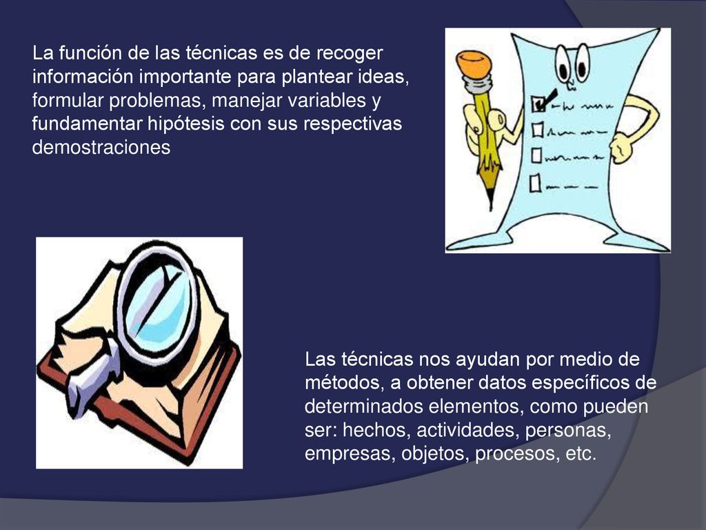 La función de las técnicas es de recoger información importante para plantear ideas, formular problemas, manejar variables y fundamentar hipótesis con sus respectivas demostraciones