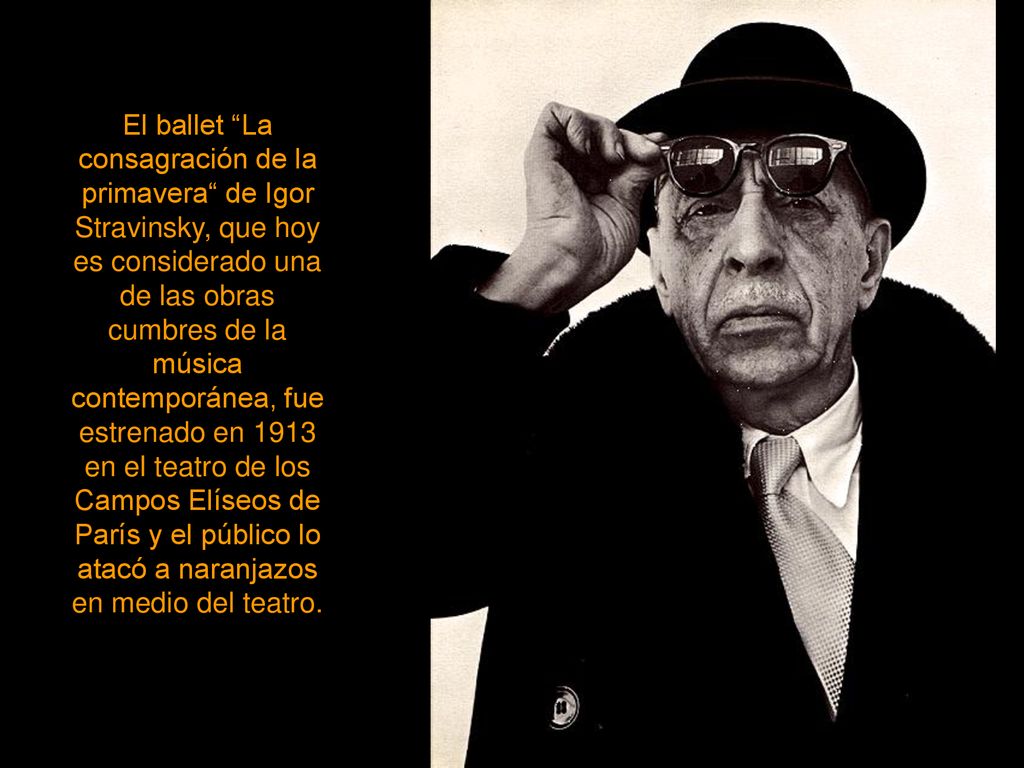 El ballet La consagración de la primavera de Igor Stravinsky, que hoy es considerado una de las obras cumbres de la música contemporánea, fue estrenado en 1913 en el teatro de los Campos Elíseos de París y el público lo atacó a naranjazos en medio del teatro.