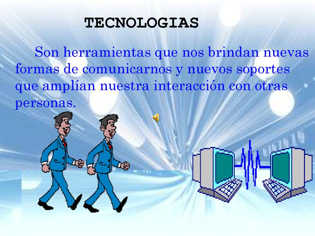 TECNOLOGIAS Son herramientas que nos brindan nuevas formas de comunicarnos y nuevos soportes que amplían nuestra interacción con otras personas.