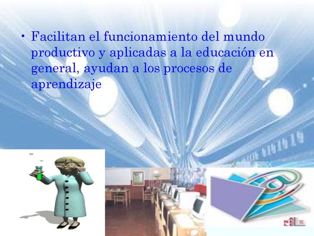 Facilitan el funcionamiento del mundo productivo y aplicadas a la educación en general, ayudan a los procesos de aprendizaje