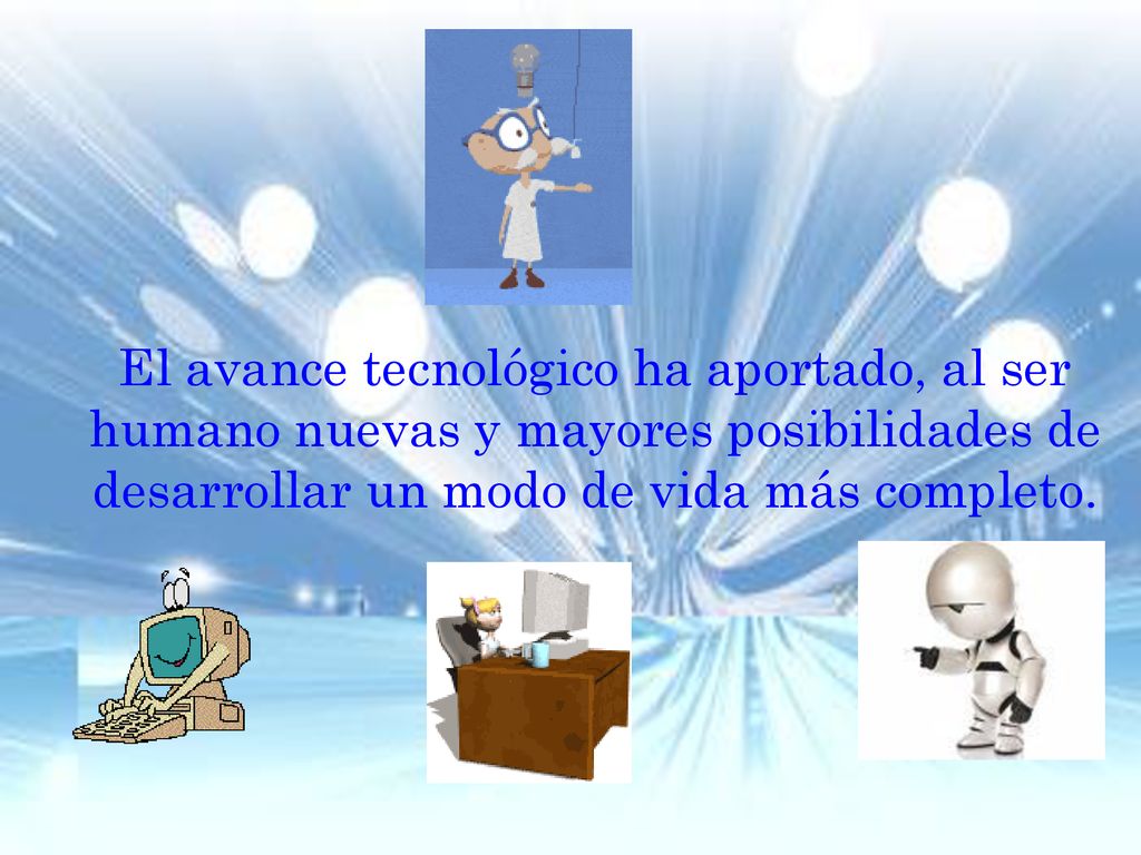 El avance tecnológico ha aportado, al ser humano nuevas y mayores posibilidades de desarrollar un modo de vida más completo.