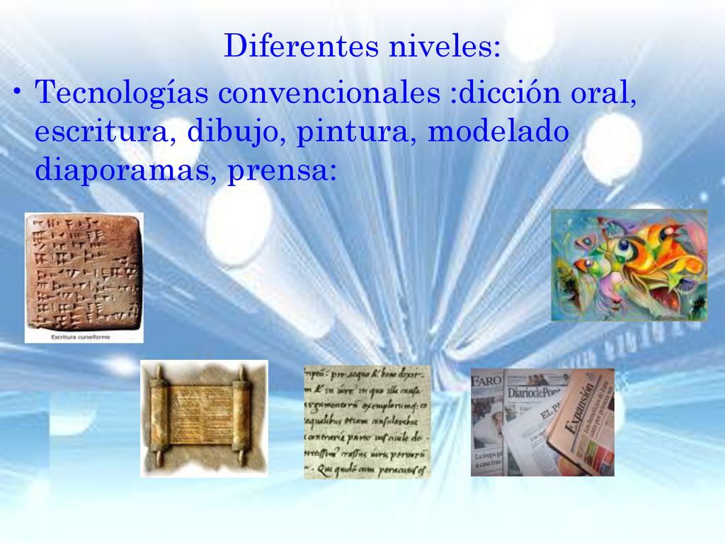 Diferentes niveles: Tecnologías convencionales :dicción oral, escritura, dibujo, pintura, modelado diaporamas, prensa: