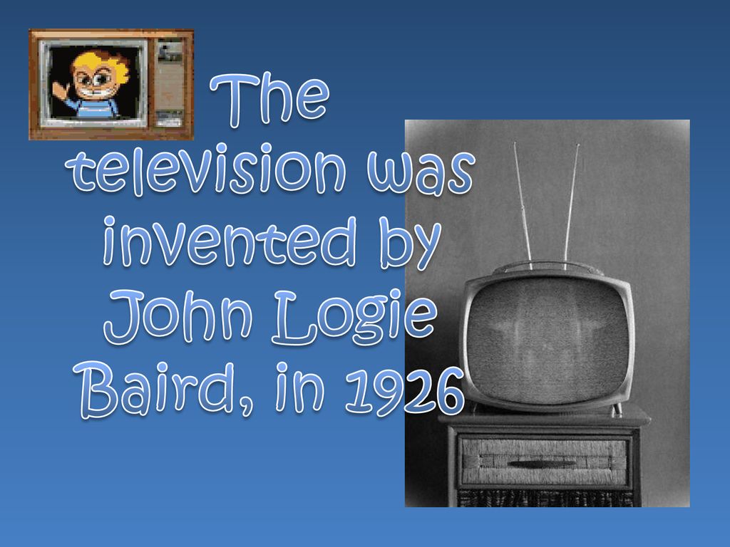 The television was invented by John Logie Baird, in 1926
