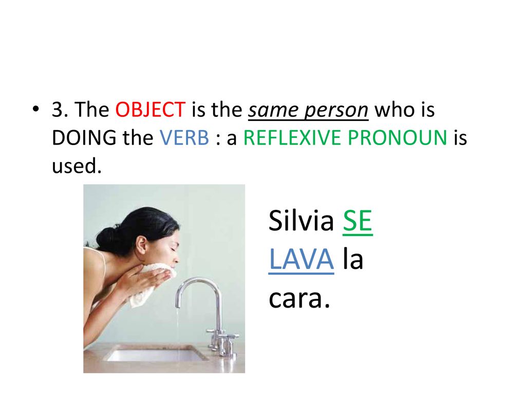 3. The OBJECT is the same person who is DOING the VERB : a REFLEXIVE PRONOUN is used.