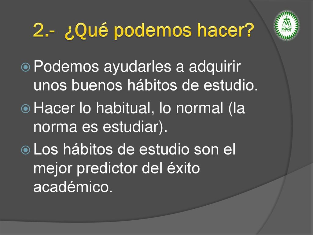 2.- ¿Qué podemos hacer Podemos ayudarles a adquirir unos buenos hábitos de estudio. Hacer lo habitual, lo normal (la norma es estudiar).