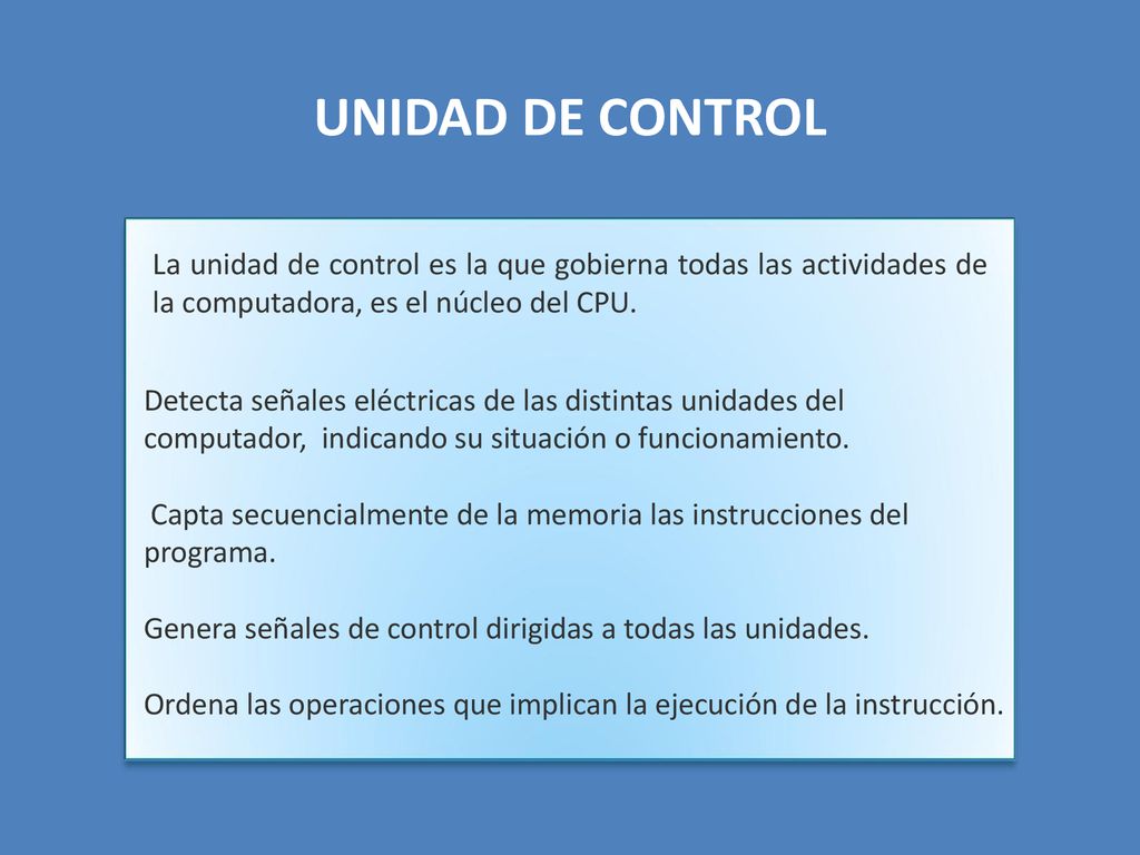 UNIDAD DE CONTROL La unidad de control es la que gobierna todas las actividades de la computadora, es el núcleo del CPU.