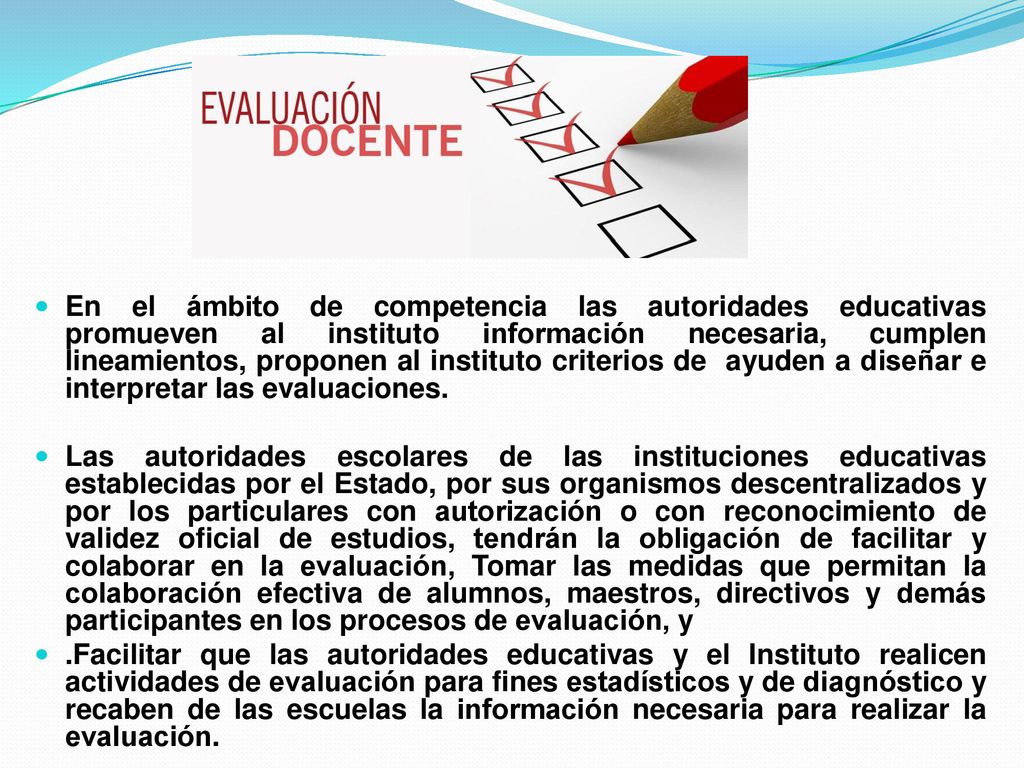 En el ámbito de competencia las autoridades educativas promueven al instituto información necesaria, cumplen lineamientos, proponen al instituto criterios de ayuden a diseñar e interpretar las evaluaciones.