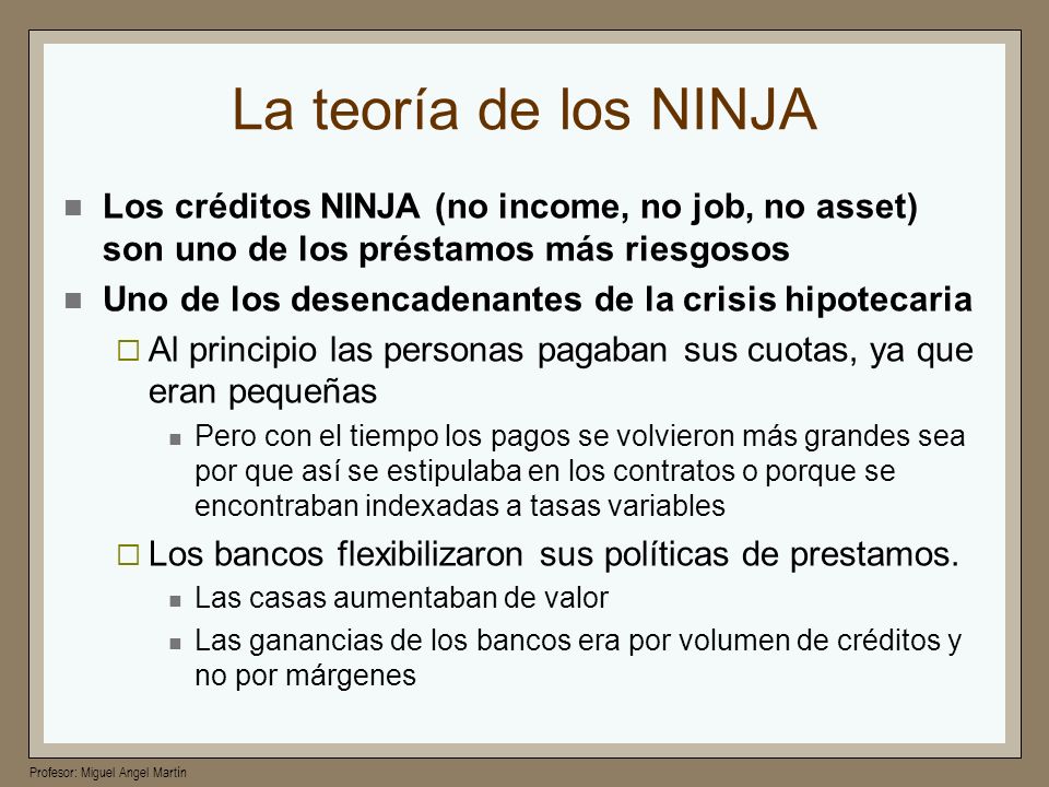 La teoría de los NINJA Los créditos NINJA (no income, no job, no asset) son uno de los préstamos más riesgosos.