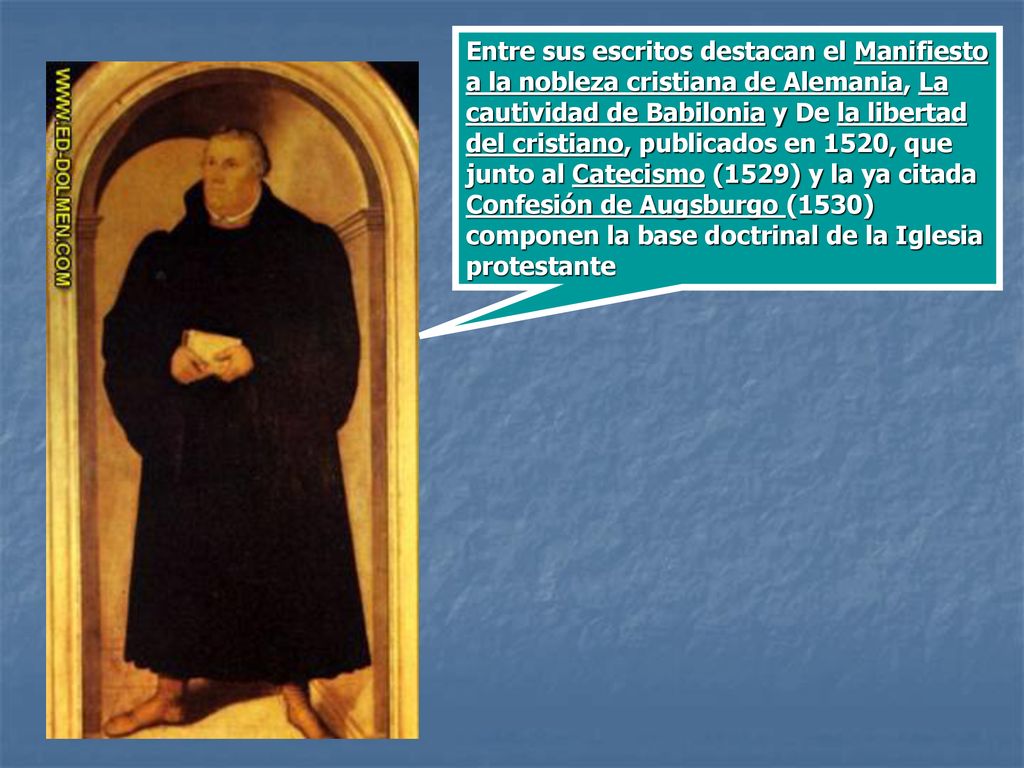 Entre sus escritos destacan el Manifiesto a la nobleza cristiana de Alemania, La cautividad de Babilonia y De la libertad del cristiano, publicados en 1520, que junto al Catecismo (1529) y la ya citada Confesión de Augsburgo (1530) componen la base doctrinal de la Iglesia protestante