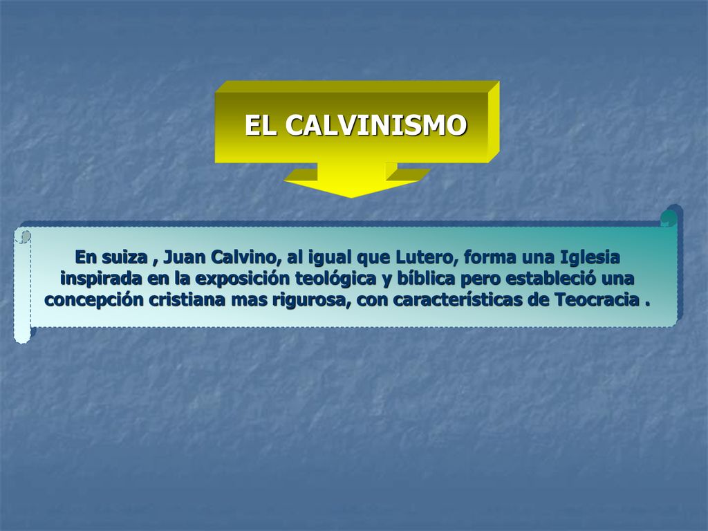 EL CALVINISMO En suiza , Juan Calvino, al igual que Lutero, forma una Iglesia. inspirada en la exposición teológica y bíblica pero estableció una.