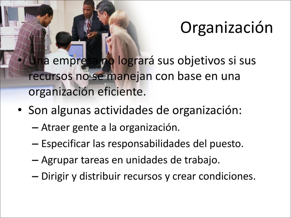 Organización Una empresa no logrará sus objetivos si sus recursos no se manejan con base en una organización eficiente.