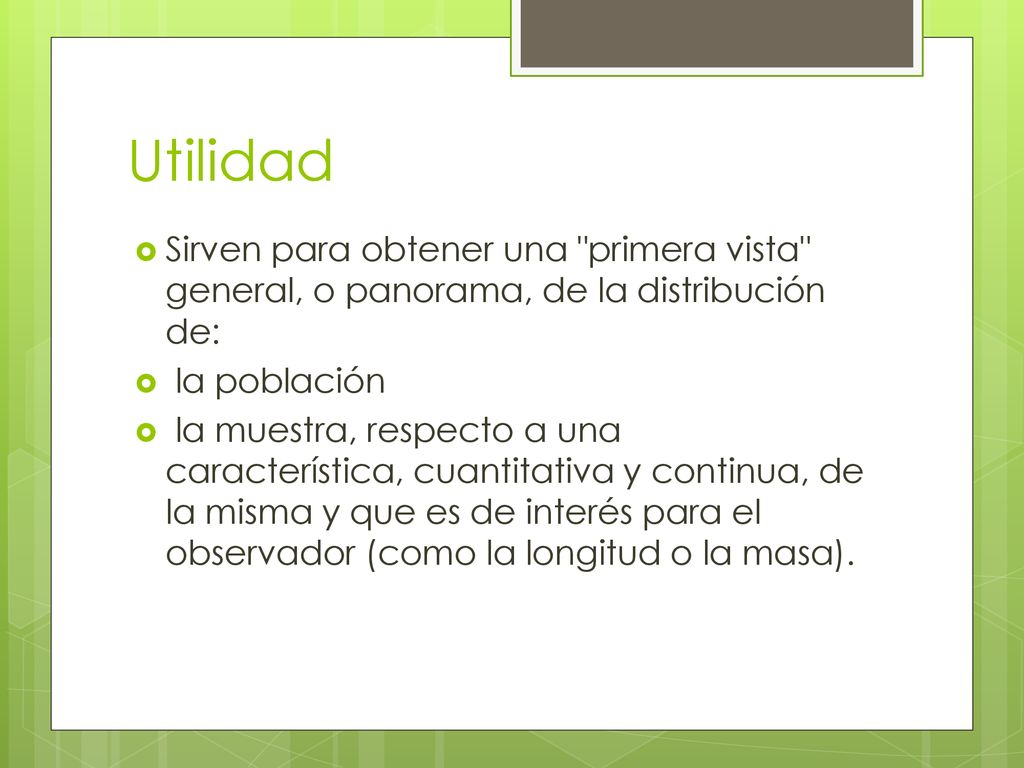 Utilidad Sirven para obtener una primera vista general, o panorama, de la distribución de: la población.