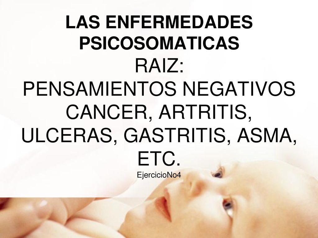 LAS ENFERMEDADES PSICOSOMATICAS RAIZ: PENSAMIENTOS NEGATIVOS CANCER, ARTRITIS, ULCERAS, GASTRITIS, ASMA, ETC.