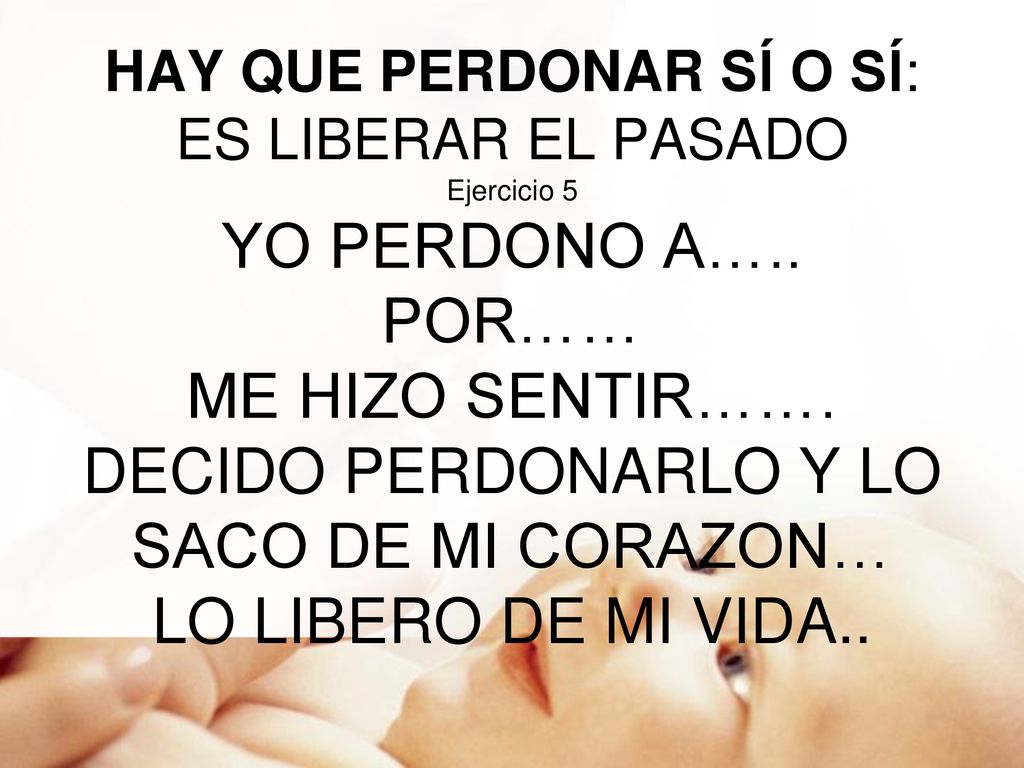 HAY QUE PERDONAR SÍ O SÍ: ES LIBERAR EL PASADO Ejercicio 5 YO PERDONO A…..