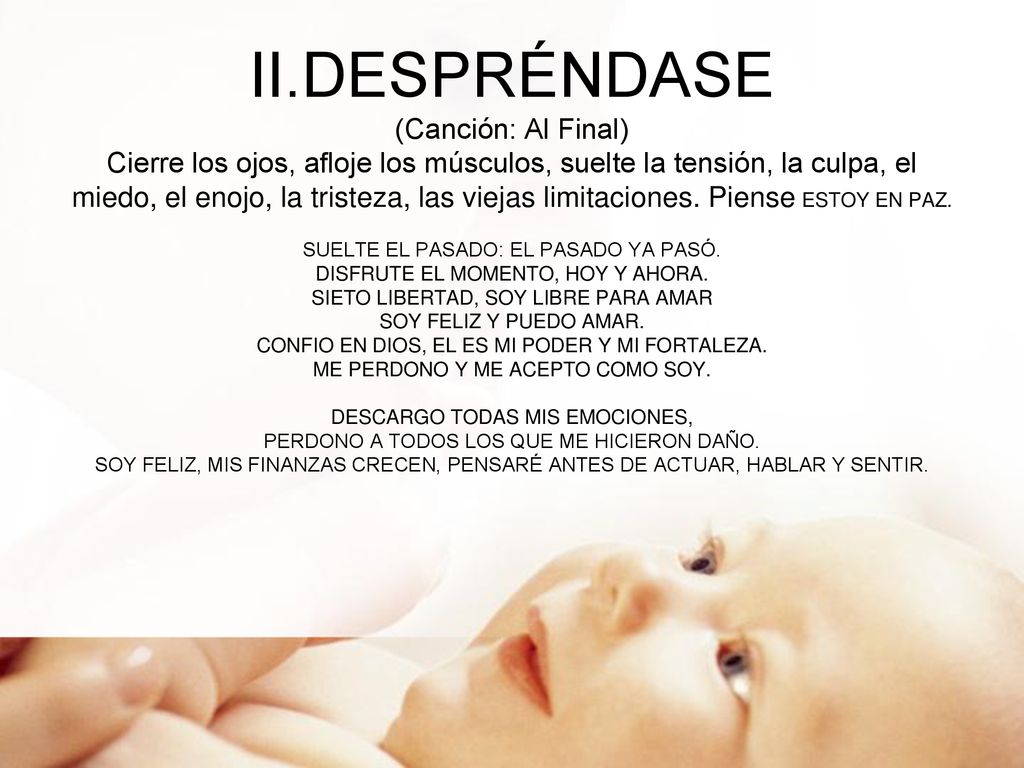 II.DESPRÉNDASE (Canción: Al Final) Cierre los ojos, afloje los músculos, suelte la tensión, la culpa, el miedo, el enojo, la tristeza, las viejas limitaciones.