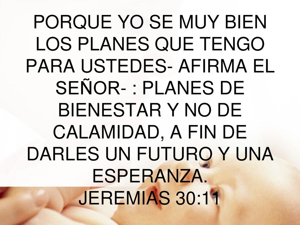 PORQUE YO SE MUY BIEN LOS PLANES QUE TENGO PARA USTEDES- AFIRMA EL SEÑOR- : PLANES DE BIENESTAR Y NO DE CALAMIDAD, A FIN DE DARLES UN FUTURO Y UNA ESPERANZA.