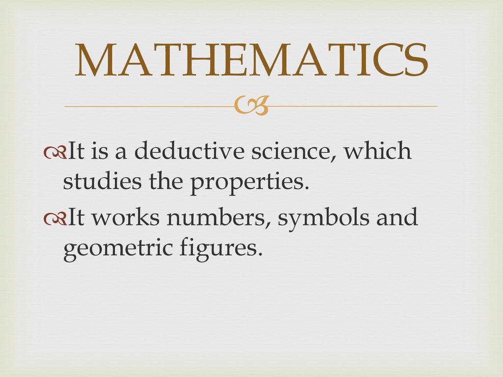 MATHEMATICS It is a deductive science, which studies the properties.