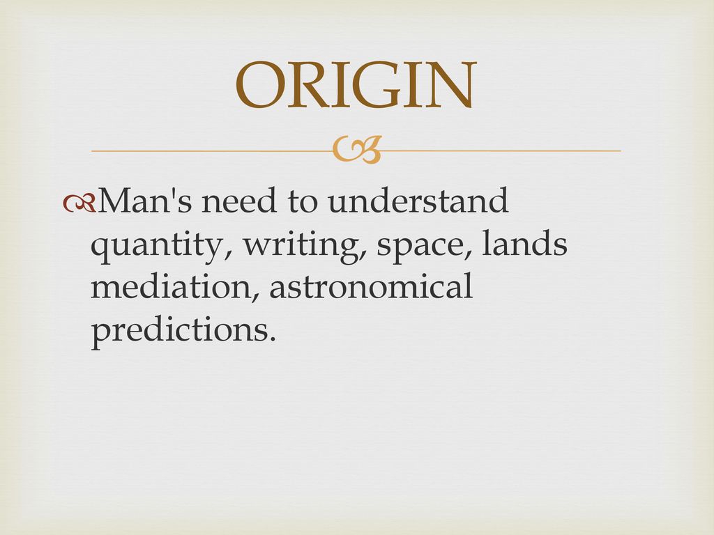 ORIGIN Man s need to understand quantity, writing, space, lands mediation, astronomical predictions.