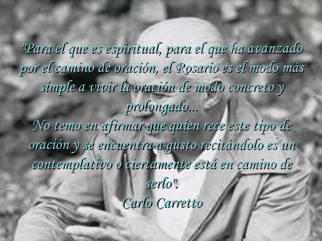Para el que es espiritual, para el que ha avanzado por el camino de oración, el Rosario es el modo más simple a vivir la oración de modo concreto y prolongado...