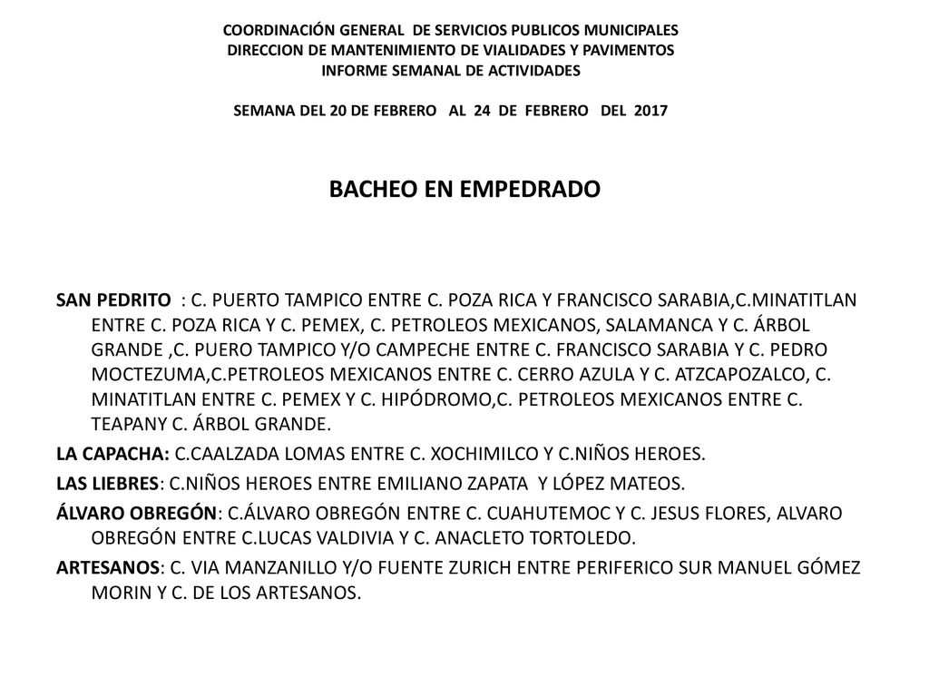 COORDINACIÓN GENERAL DE SERVICIOS PUBLICOS MUNICIPALES DIRECCION DE MANTENIMIENTO DE VIALIDADES Y PAVIMENTOS INFORME SEMANAL DE ACTIVIDADES SEMANA DEL 20 DE FEBRERO AL 24 DE FEBRERO DEL 2017