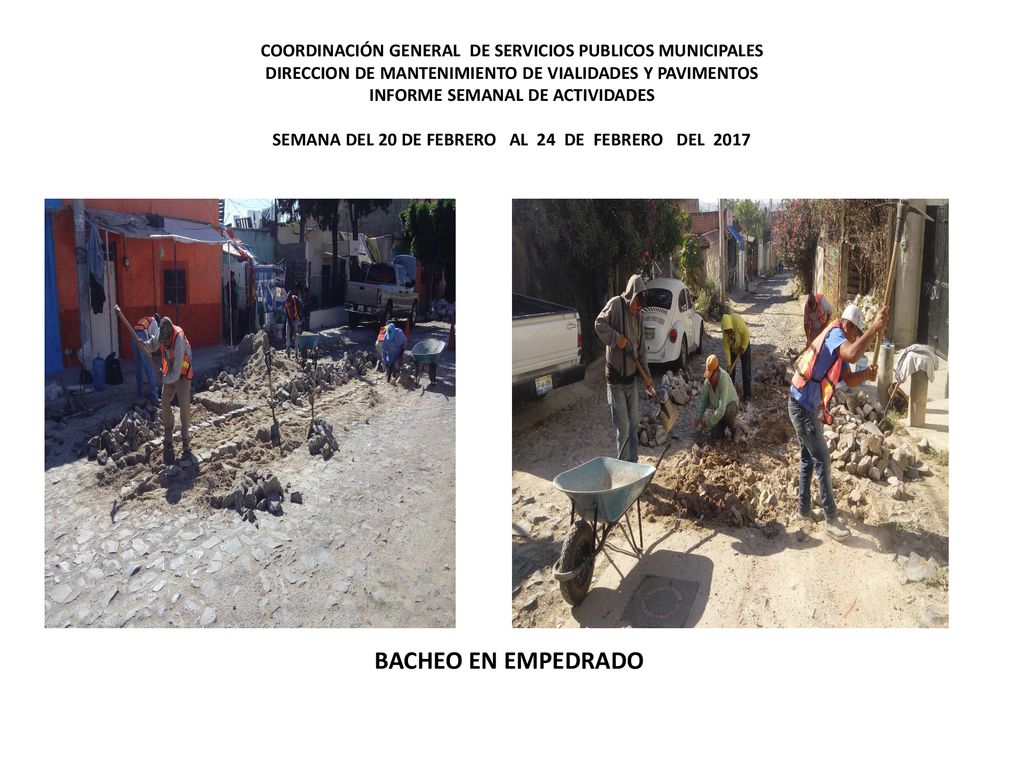 COORDINACIÓN GENERAL DE SERVICIOS PUBLICOS MUNICIPALES DIRECCION DE MANTENIMIENTO DE VIALIDADES Y PAVIMENTOS INFORME SEMANAL DE ACTIVIDADES SEMANA DEL 20 DE FEBRERO AL 24 DE FEBRERO DEL 2017