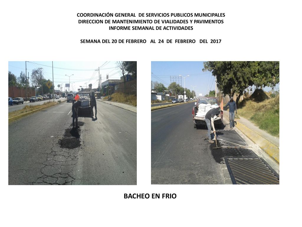 COORDINACIÓN GENERAL DE SERVICIOS PUBLICOS MUNICIPALES DIRECCION DE MANTENIMIENTO DE VIALIDADES Y PAVIMENTOS INFORME SEMANAL DE ACTIVIDADES SEMANA DEL 20 DE FEBRERO AL 24 DE FEBRERO DEL 2017