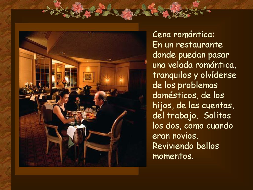 Cena romántica: En un restaurante. donde puedan pasar. una velada romántica, tranquilos y olvídense.