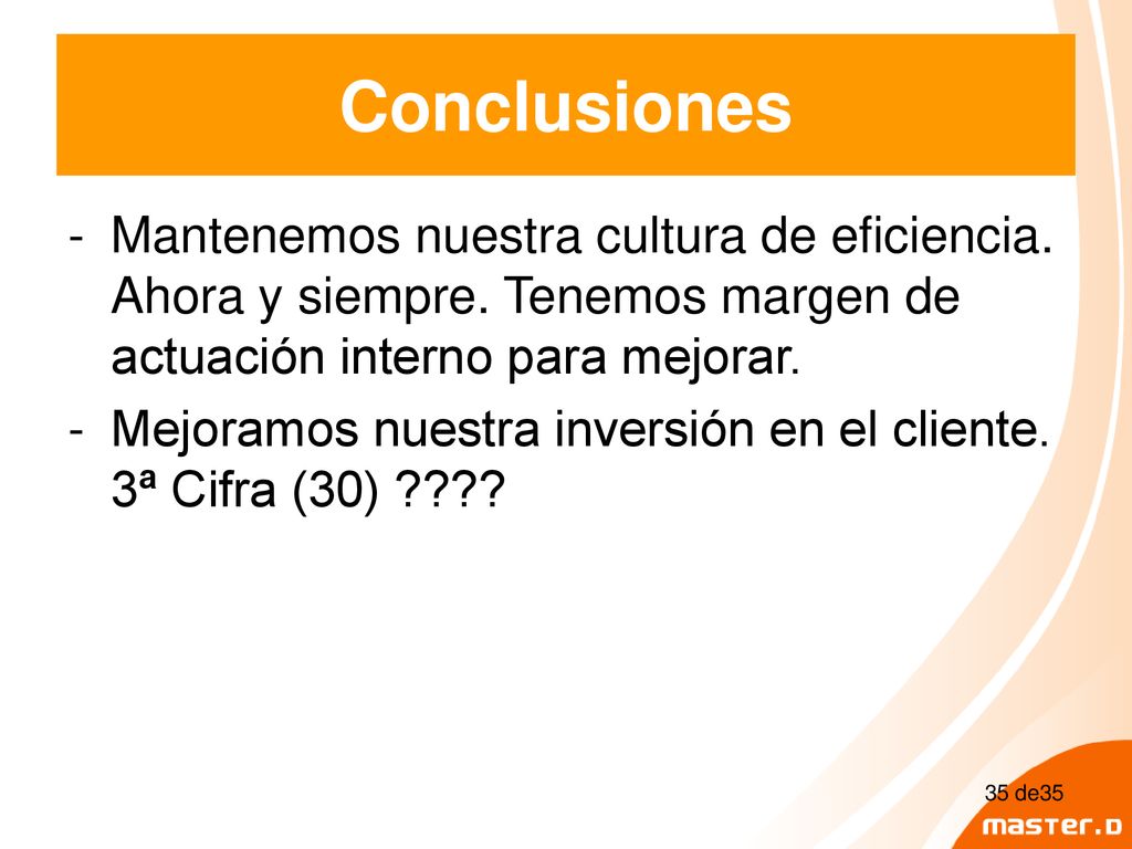 Conclusiones Mantenemos nuestra cultura de eficiencia. Ahora y siempre. Tenemos margen de actuación interno para mejorar.